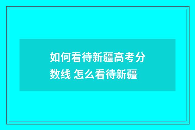 如何看待新疆高考分数线 怎么看待新疆