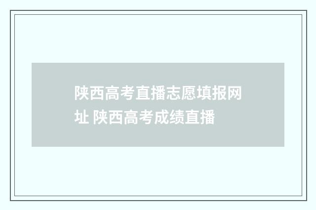 陕西高考直播志愿填报网址 陕西高考成绩直播