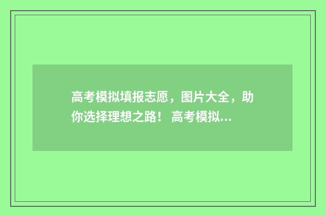 高考模拟填报志愿，图片大全，助你选择理想之路！ 高考模拟填报志愿的流程