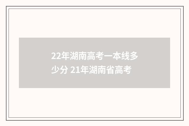 22年湖南高考一本线多少分 21年湖南省高考