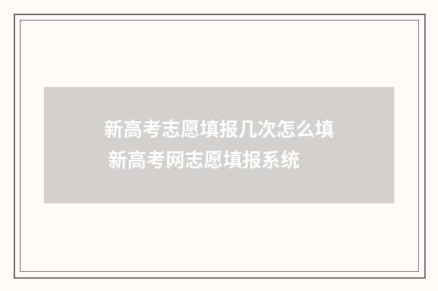 新高考志愿填报几次怎么填 新高考网志愿填报系统
