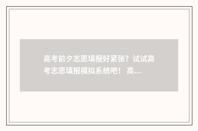 高考前夕志愿填报好紧张？试试高考志愿填报模拟系统吧！ 高考前填志愿干什么