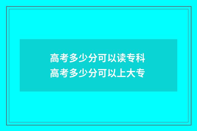 高考多少分可以读专科 高考多少分可以上大专