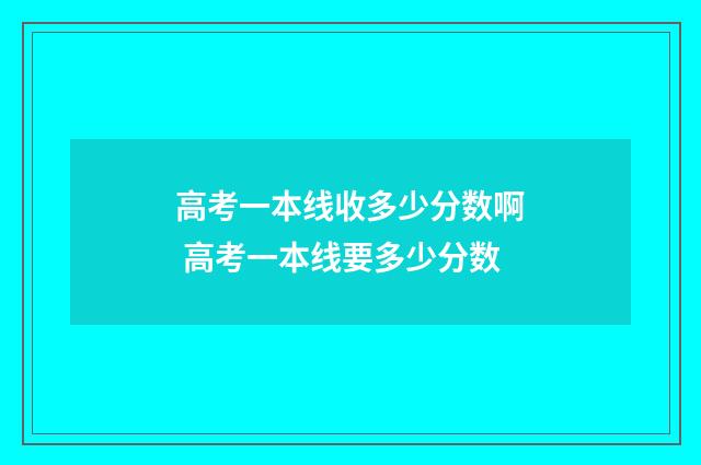 高考一本线收多少分数啊 高考一本线要多少分数