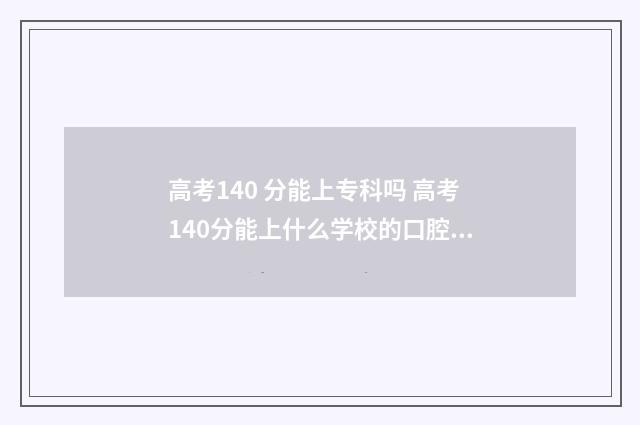 高考140 分能上专科吗 高考140分能上什么学校的口腔学