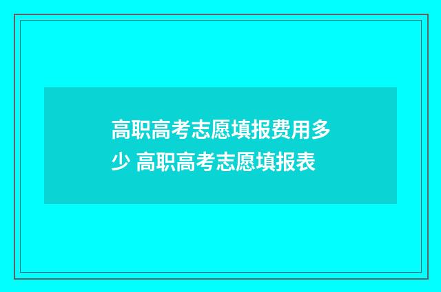高职高考志愿填报费用多少 高职高考志愿填报表