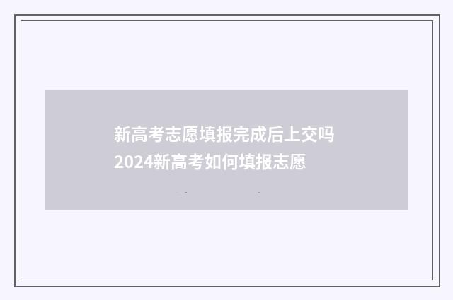 新高考志愿填报完成后上交吗 2024新高考如何填报志愿