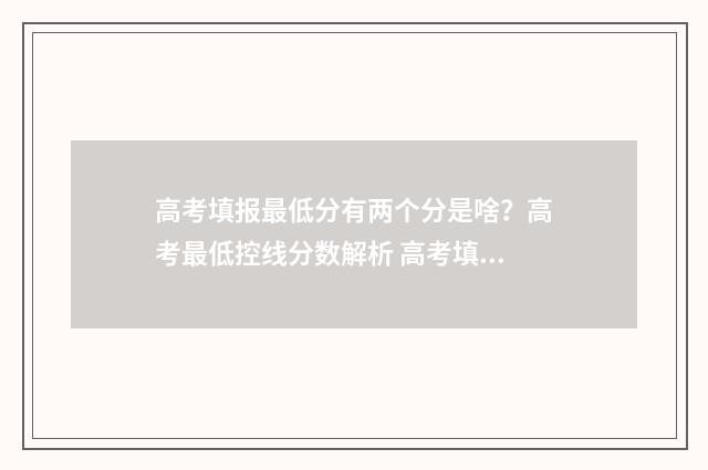 高考填报最低分有两个分是啥？高考最低控线分数解析 高考填报最低分和最高分怎么看