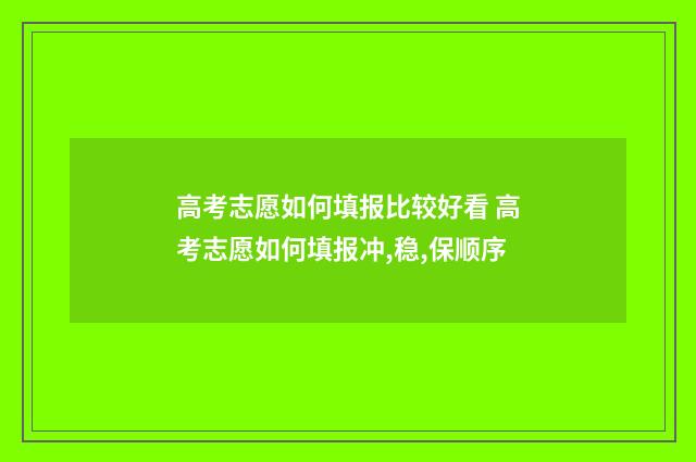 高考志愿如何填报比较好看 高考志愿如何填报冲,稳,保顺序