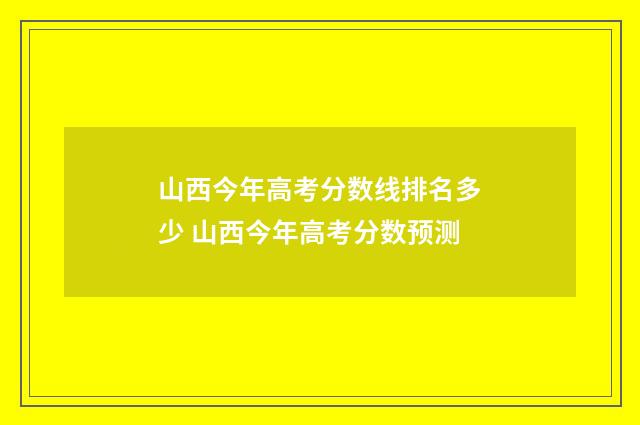 山西今年高考分数线排名多少 山西今年高考分数预测