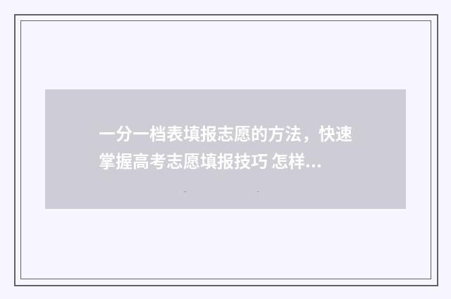 一分一档表填报志愿的方法，快速掌握高考志愿填报技巧 怎样根据一分一档表报考学校