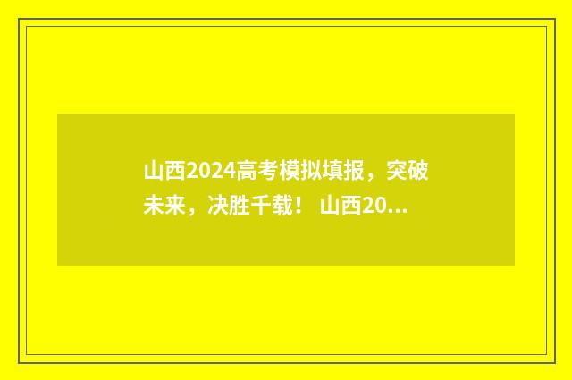 山西2024高考模拟填报，突破未来，决胜千载！ 山西2024高考模拟填报