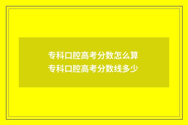 专科口腔高考分数怎么算 专科口腔高考分数线多少