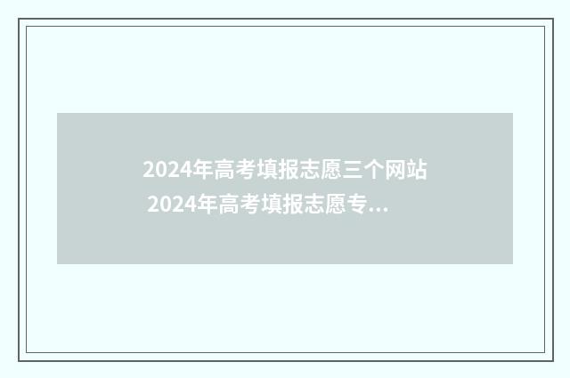 2024年高考填报志愿三个网站 2024年高考填报志愿专科时间
