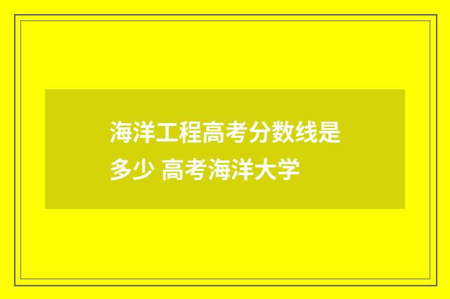 海洋工程高考分数线是多少 高考海洋大学