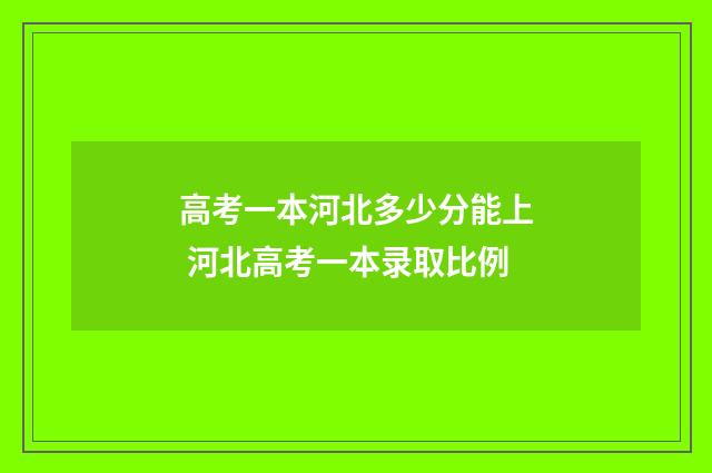 高考一本河北多少分能上 河北高考一本录取比例