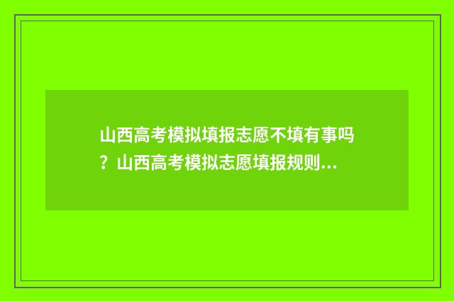 山西高考模拟填报志愿不填有事吗？山西高考模拟志愿填报规则详解 山西高考模拟填报时间安排