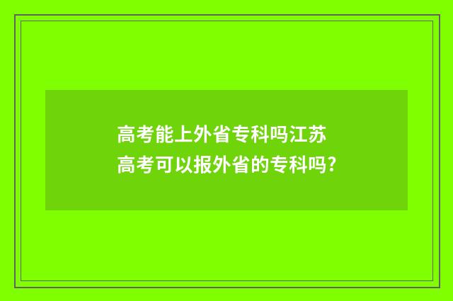 高考能上外省专科吗江苏 高考可以报外省的专科吗?