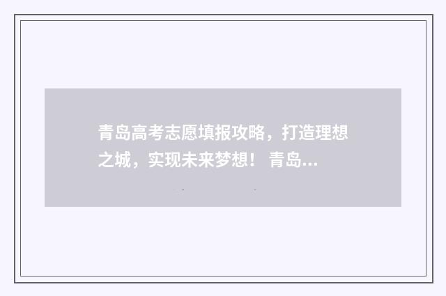 青岛高考志愿填报攻略，打造理想之城，实现未来梦想！ 青岛高考志愿填报时间