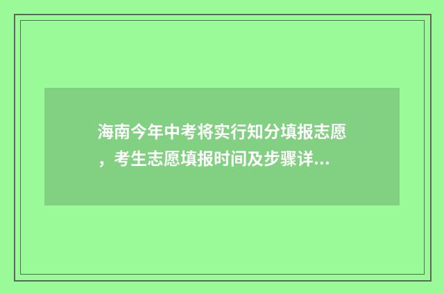 海南今年中考将实行知分填报志愿，考生志愿填报时间及步骤详解 2024年海南中考政策