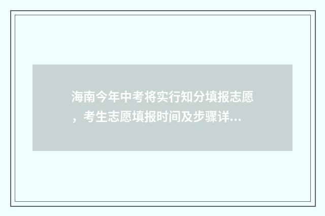 海南今年中考将实行知分填报志愿，考生志愿填报时间及步骤详解 2024年海南中考政策