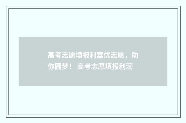 高考志愿填报利器优志愿，助你圆梦！ 高考志愿填报利润