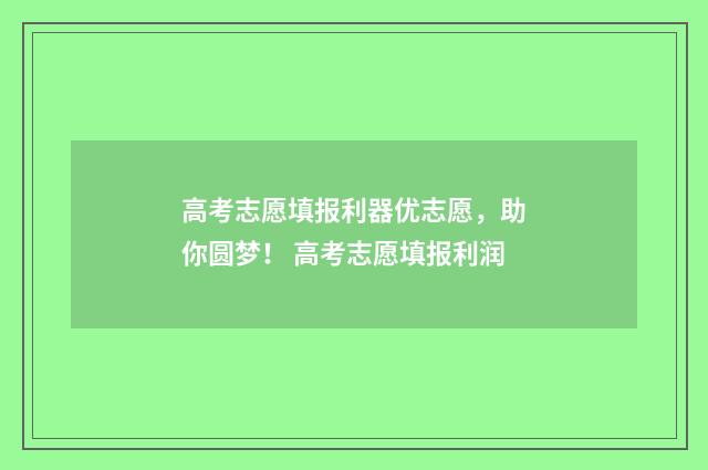 高考志愿填报利器优志愿，助你圆梦！ 高考志愿填报利润