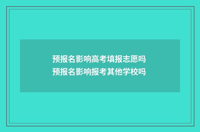 预报名影响高考填报志愿吗 预报名影响报考其他学校吗