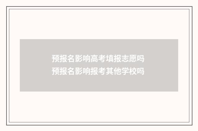 预报名影响高考填报志愿吗 预报名影响报考其他学校吗