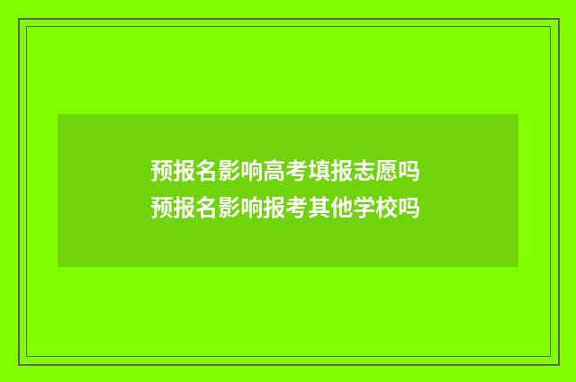 预报名影响高考填报志愿吗 预报名影响报考其他学校吗