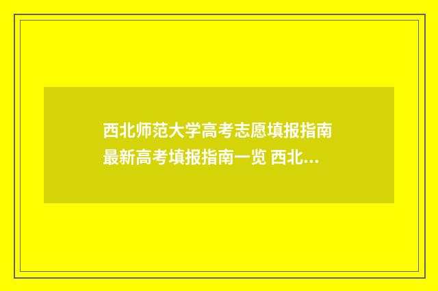 西北师范大学高考志愿填报指南 最新高考填报指南一览 西北师范大学高考录取名单