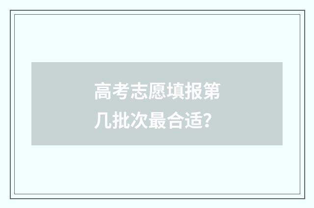 高考志愿填报第几批次最合适？
