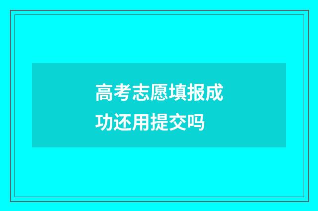 高考志愿填报成功还用提交吗