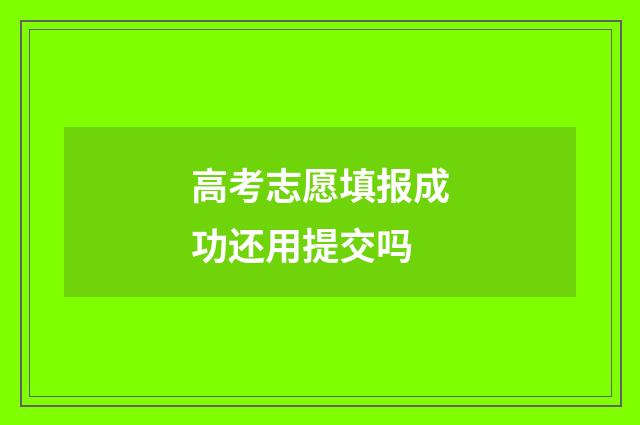 高考志愿填报成功还用提交吗