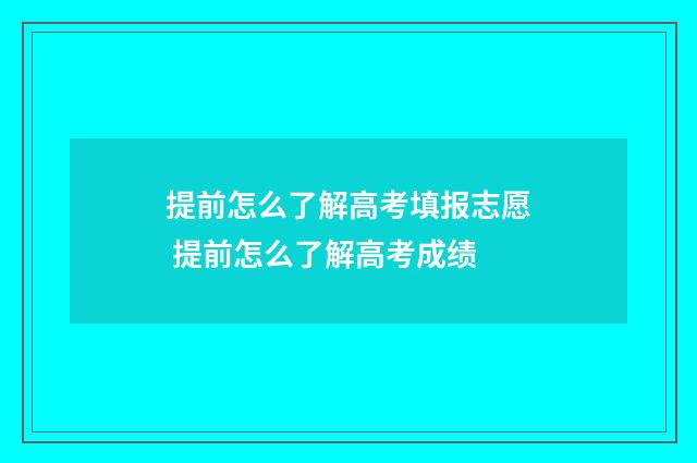 提前怎么了解高考填报志愿 提前怎么了解高考成绩