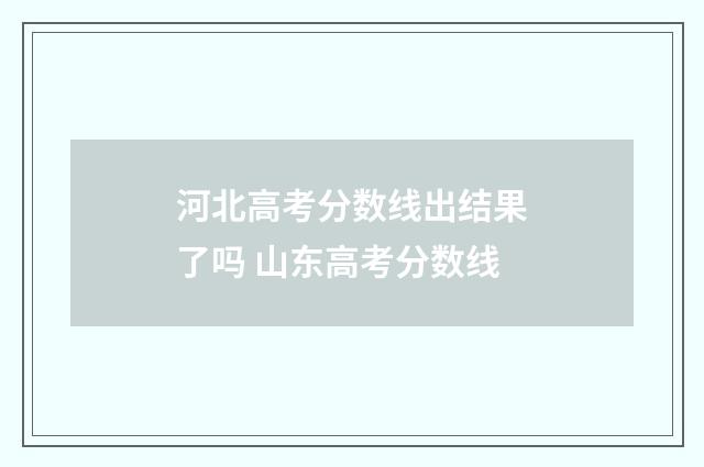 河北高考分数线出结果了吗 山东高考分数线