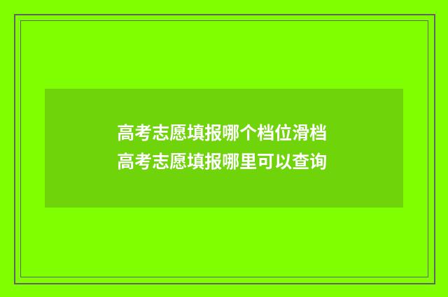 高考志愿填报哪个档位滑档 高考志愿填报哪里可以查询