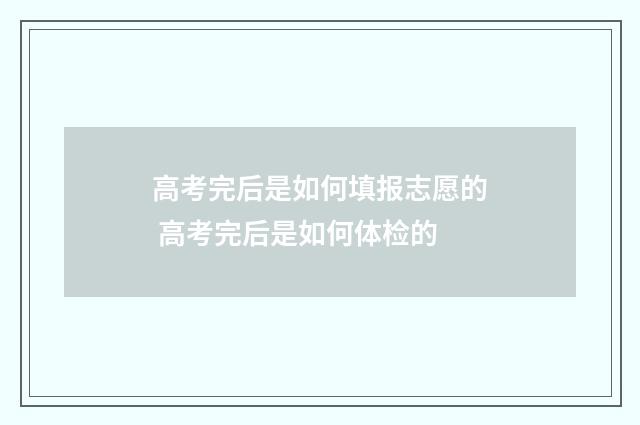高考完后是如何填报志愿的 高考完后是如何体检的