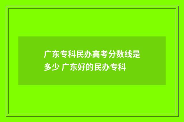 广东专科民办高考分数线是多少 广东好的民办专科