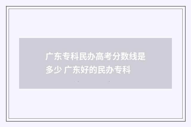 广东专科民办高考分数线是多少 广东好的民办专科