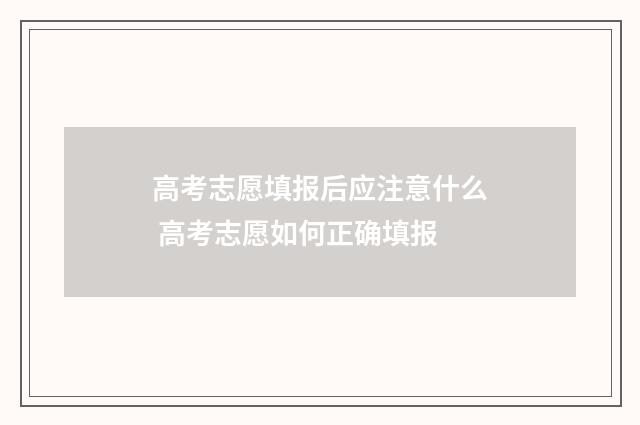 高考志愿填报后应注意什么 高考志愿如何正确填报