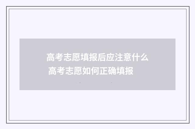 高考志愿填报后应注意什么 高考志愿如何正确填报