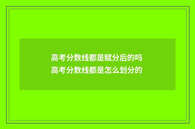 高考分数线都是赋分后的吗 高考分数线都是怎么划分的