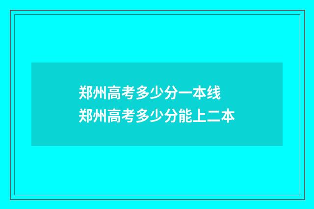 郑州高考多少分一本线 郑州高考多少分能上二本