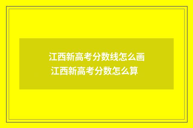 江西新高考分数线怎么画 江西新高考分数怎么算