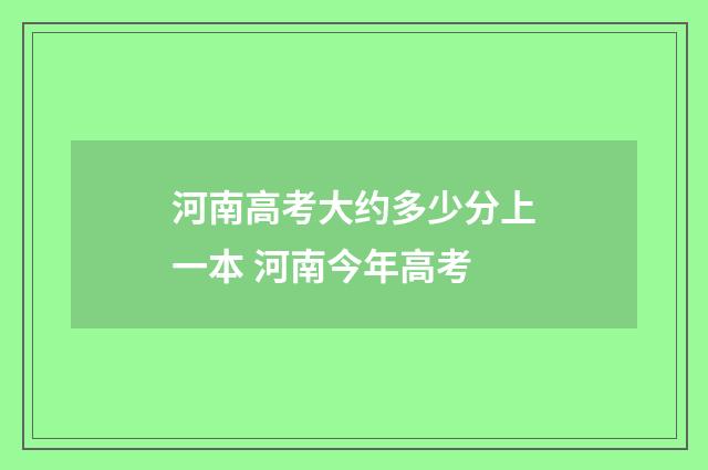 河南高考大约多少分上一本 河南今年高考