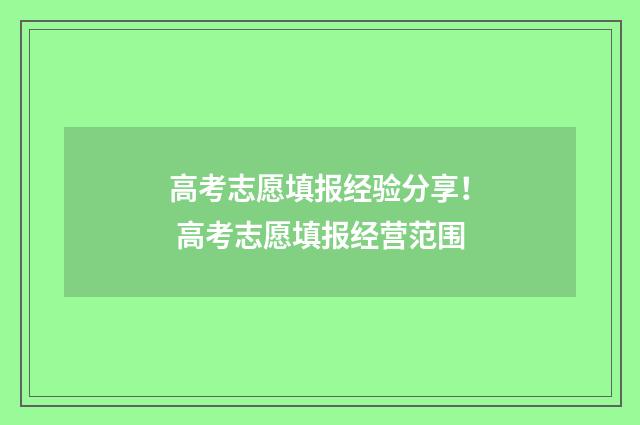 高考志愿填报经验分享！ 高考志愿填报经营范围