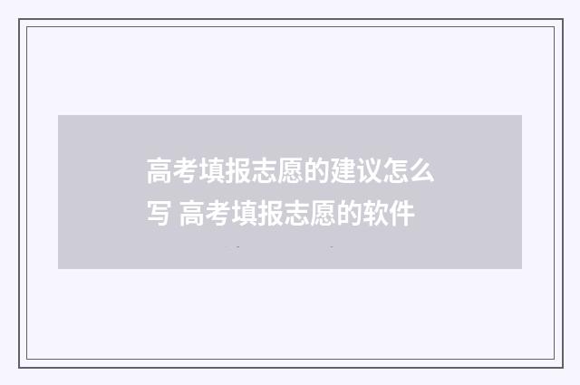 高考填报志愿的建议怎么写 高考填报志愿的软件