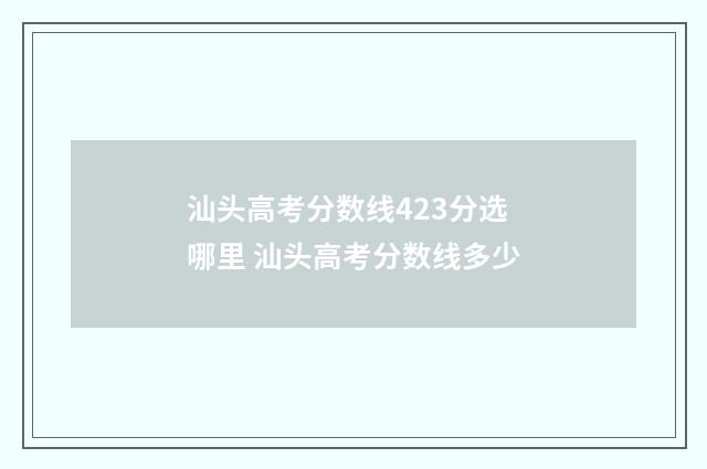 汕头高考分数线423分选哪里 汕头高考分数线多少