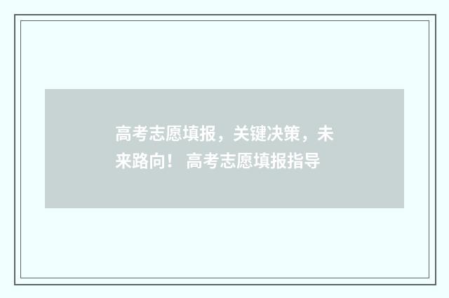 高考志愿填报，关键决策，未来路向！ 高考志愿填报指导